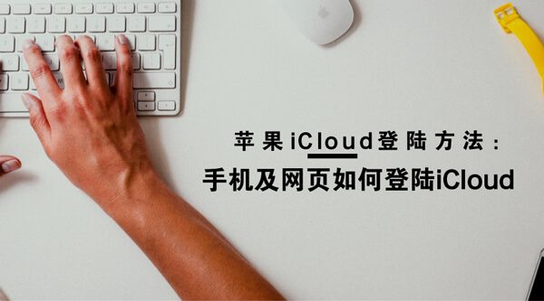 苹果iCloud登陆方法：手机及网页如何登陆iCloud