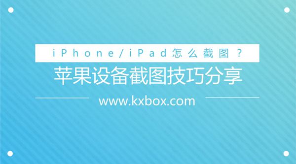 iPhone/iPad怎么截图？苹果设备截图技巧分享