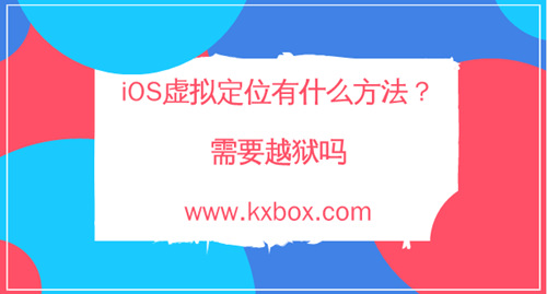 iOS虚拟定位有什么方法？需要越狱吗