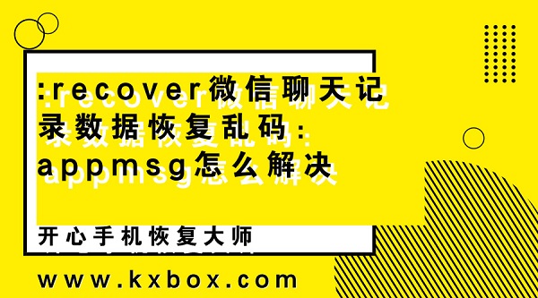 :recover微信聊天记录数据恢复乱码：appmsg怎么解决