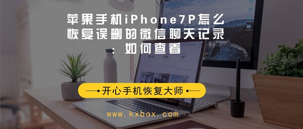 苹果手机iPhone7P怎么恢复误删的微信聊天记录：三分钟解决