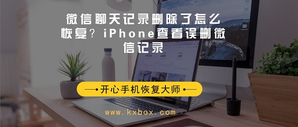 微信聊天记录删除了怎么恢复？iPhone查看误删微信记录