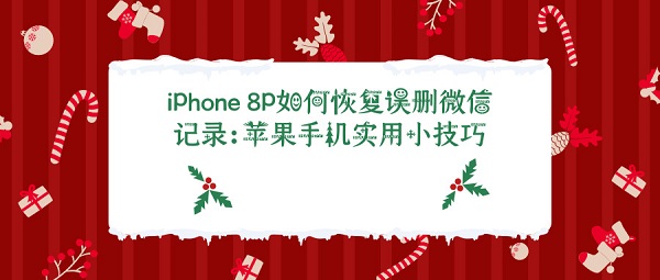 iPhone 8P如何恢复误删微信记录：苹果手机实用小技巧