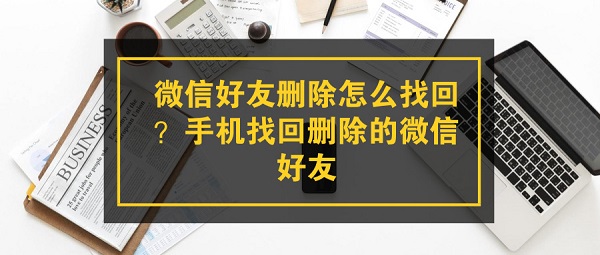 微信好友删除怎么找回？手机找回删除的微信好友