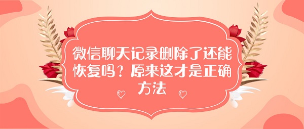 微信聊天记录删除了还能恢复吗？原来这才是正确方法