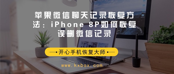 苹果微信聊天记录恢复方法：iPhone 8P如何恢复误删微信记录