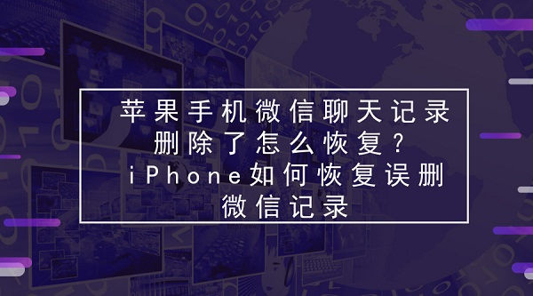 苹果手机微信聊天记录删除了怎么恢复？iPhone如何恢复误删微信记录