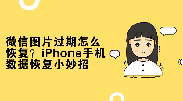 微信图片过期怎么恢复？iPhone手机数据恢复小妙招