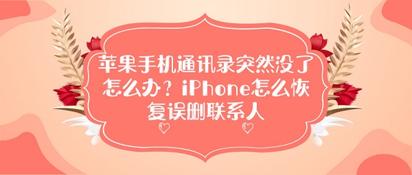 苹果手机通讯录突然没了怎么办？iPhone怎么恢复误删联系人