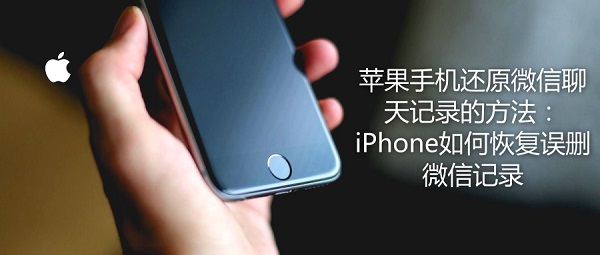 苹果手机还原微信聊天记录的方法：iPhone如何恢复误删微信记录