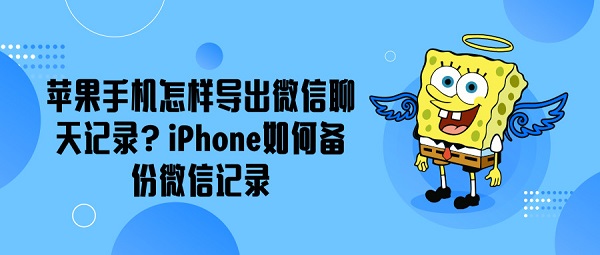 苹果手机怎样导出微信聊天记录？iPhone如何备份微信记录