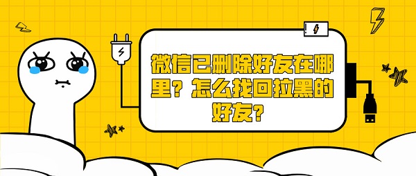 微信已删除好友在哪里？怎么找回拉黑的好友？