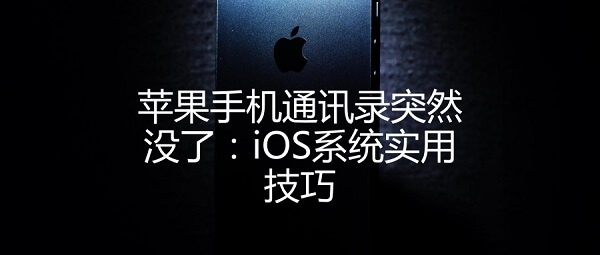 苹果手机通讯录突然没了：iOS系统实用技巧